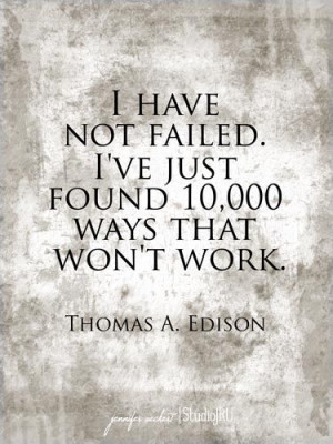have not failed. I've just found 10,000 ways that won't work ...