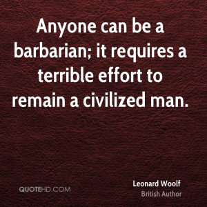 Anyone can be a barbarian; it requires a terrible effort to remain a ...