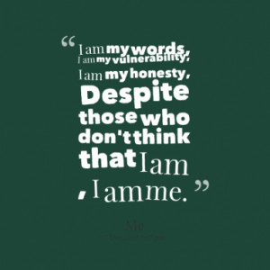 am my words, I am my vulnerability, I am my honesty, Despite those ...