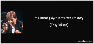 quote-i-m-a-minor-player-in-my-own-life-story-tony-wilson-200099.jpg