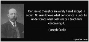 Our secret thoughts are rarely heard except in secret. No man knows ...