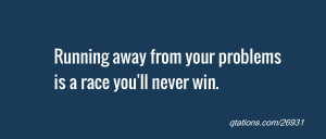 quote of the day: Running away from your problemsis a race you'll ...