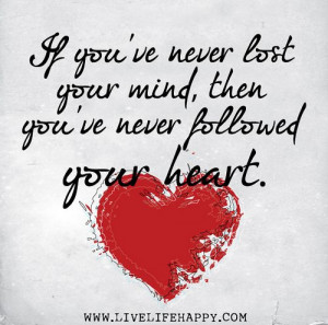 if you ve never lost your mind then you ve never followed your heart