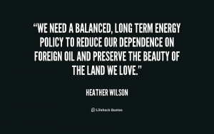 We need a balanced, long term energy policy to reduce our dependence ...