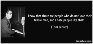 know that there are people who do not love their fellow man, and I ...