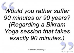 would you rather suffer 90 minutes or 90 bikram choudhury