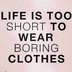 Life is too short to wear boring clothes. ~quoteThings Fashion, Life ...