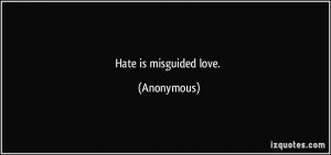 Hate is misguided love. - Anonymous