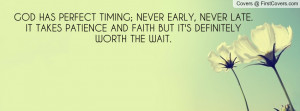 GOD HAS PERFECT TIMING; NEVER EARLY, NEVER LATE.IT TAKES PATIENCE AND ...