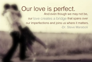 Our love is perfect. And even though we may not be, our love creates a