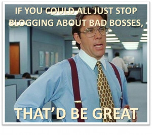 ... nowadays and you will likely see one or two posts about bad bosses