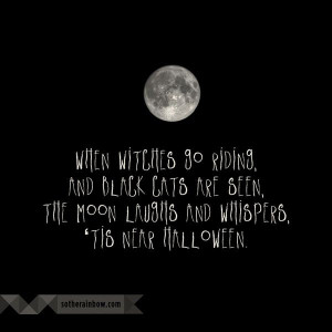 When witches go riding, and black cats are seen, the moon laughs and ...