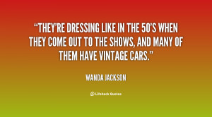 They're dressing like in the 50's when they come out to the shows, and ...