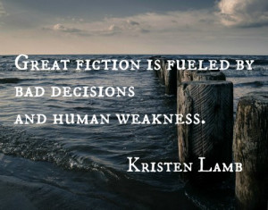 ... fiction is fueled by bad decisions and human weakness. Kristen Lamb