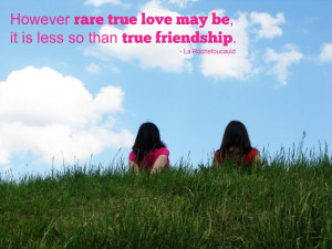 However rare true love may be, it is less so than true friendship. La ...