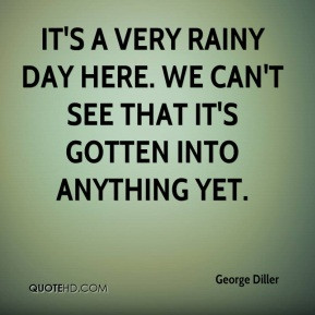 George Diller - It's a very rainy day here. We can't see that it's ...