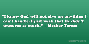 ... just wish that He didn’t trust me so much.” – Mother Teresa