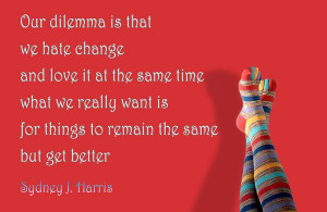Our dilemma is that we hate change and love it at the same time; what ...