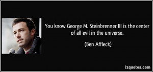 You know George M. Steinbrenner III is the center of all evil in the ...