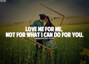 Love Me For Me, Not for What I Can Do For You ~ Life Quote