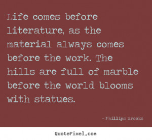 Quotes about life - Life comes before literature, as the material ...