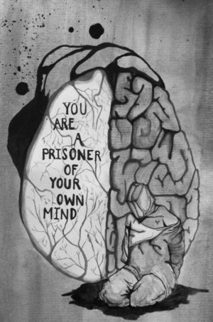 You are a prisoner of your own mind.