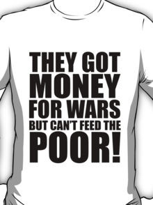 ... got money for wars but can't feed the poor, quotes, t-shirts T-Shirt