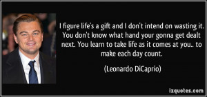 figure life's a gift and I don't intend on wasting it. You don't ...