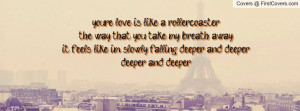 you're love is like a roller-coaster,the way that you take my breath ...