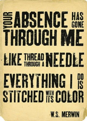 your absence has gone through my like thread through a needle ...