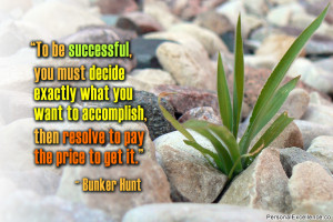 ... accomplish, then resolve to pay the price to get it.” ~ Bunker Hunt