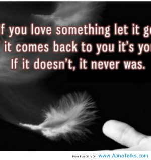 If you love something so much let it go. If it comes back it was meant ...