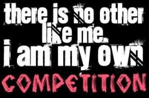 ... Is No Other Like Me. I Am My Own Competition. ~ Competition Quotes