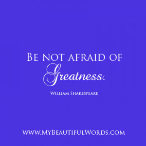 Be not afraid of Greatness.