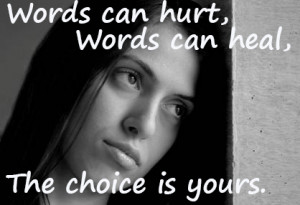 Words can hurt, words can heal. The choice is yours.
