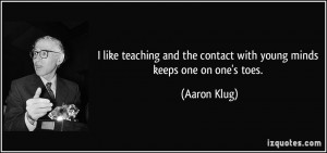 ... and the contact with young minds keeps one on one's toes. - Aaron Klug