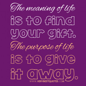 ... -of-life-is-to-find-your-gift-the-purpose-of-life-is-to-give-it-away