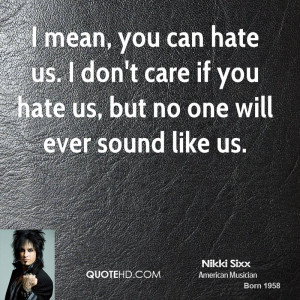 mean, you can hate us. I don't care if you hate us, but no one will ...