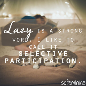 Lazy is a strong word. I like to call it selective participation.