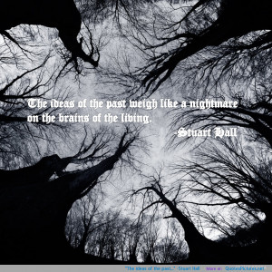 The ideas of the past…” -Stuart Hall