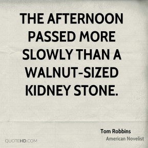 Tom Robbins - The afternoon passed more slowly than a walnut-sized ...