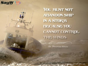 You must not abandon the ship in a storm because you cannot control ...