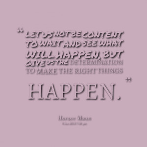 Quotes Picture: let us not be content to wait and see what will happen ...