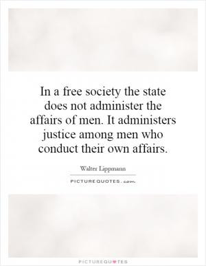 In a free society the state does not administer the affairs of men. It ...