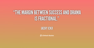 The margin between success and drama is fractional.”