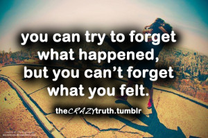 ... What Happened, But You Can’t Forget What You Felt ~ Love Quote