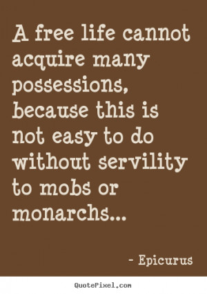 to do without servility to mobs or monarchs epicurus more life quotes ...