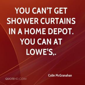 ... - You can't get shower curtains in a Home Depot. You can at Lowe's