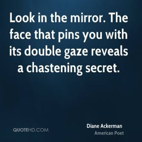 Diane Ackerman - Look in the mirror. The face that pins you with its ...