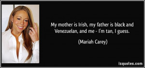 My mother is Irish, my father is black and Venezuelan, and me - I'm ...